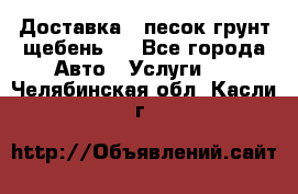 Доставка , песок грунт щебень . - Все города Авто » Услуги   . Челябинская обл.,Касли г.